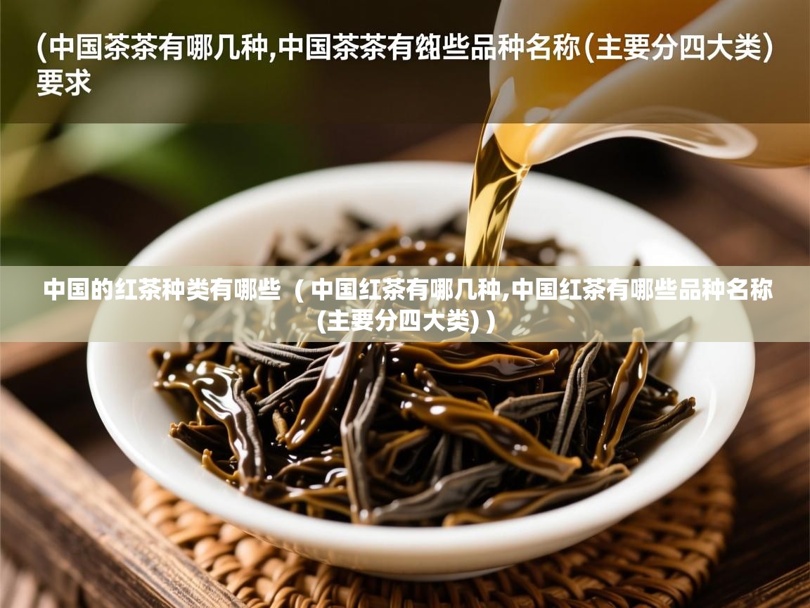  中国的红茶种类有哪些  ( 中国红茶有哪几种,中国红茶有哪些品种名称(主要分四大类) )