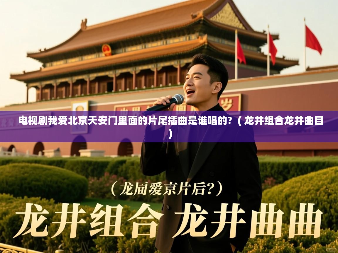 电视剧我爱北京天安门里面的片尾插曲是谁唱的?  ( 龙井组合龙井曲目 )  电视剧我爱北京天安门里面的片尾插曲是谁唱的?  ( 龙井组合龙井曲目 )