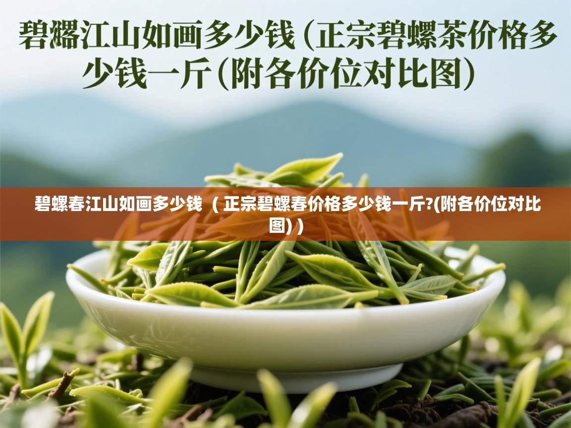 碧螺春江山如画多少钱  ( 正宗碧螺春价格多少钱一斤?(附各价位对比图) )  碧螺春江山如画多少钱  ( 正宗碧螺春价格多少钱一斤?(附各价位对比图) )