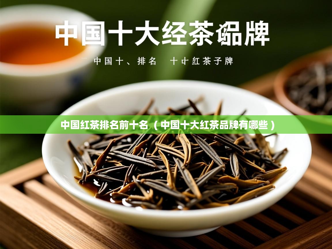  中国红茶排名前十名  ( 中国十大红茶品牌有哪些 )