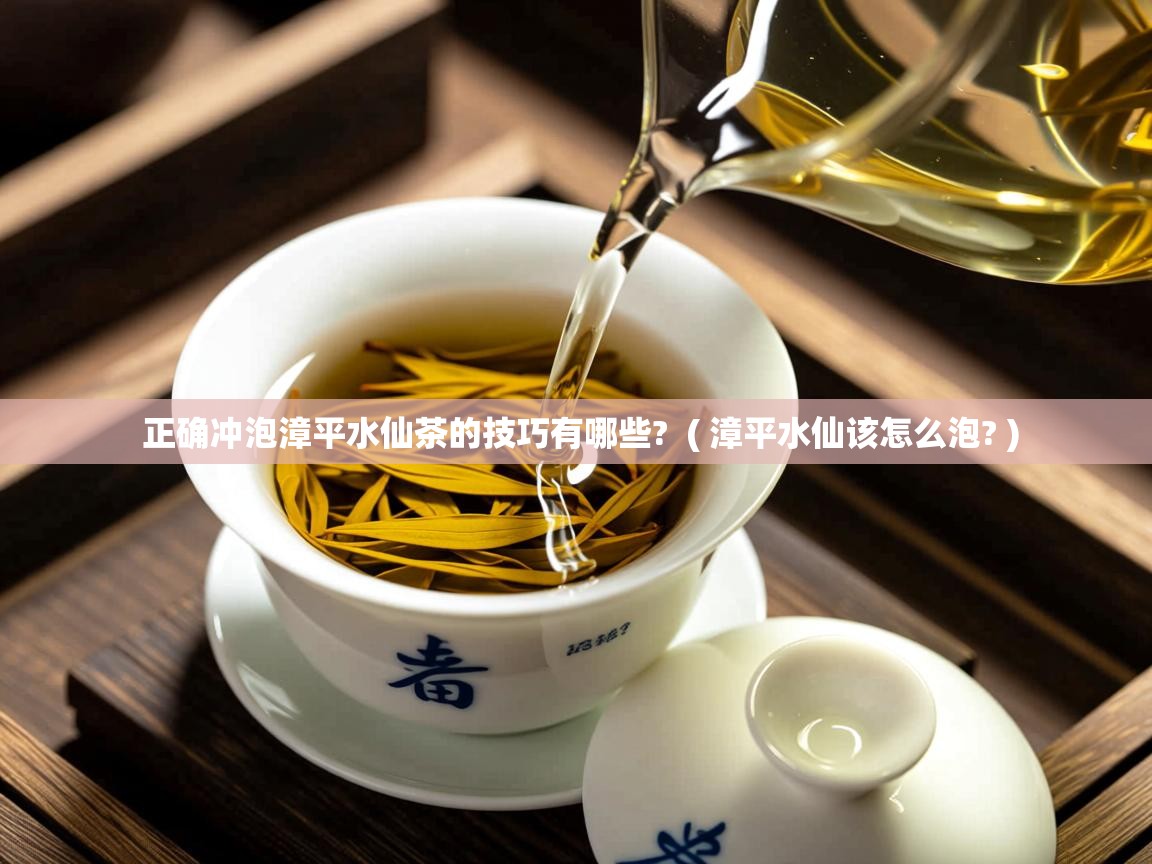  正确冲泡漳平水仙茶的技巧有哪些?  ( 漳平水仙该怎么泡? )