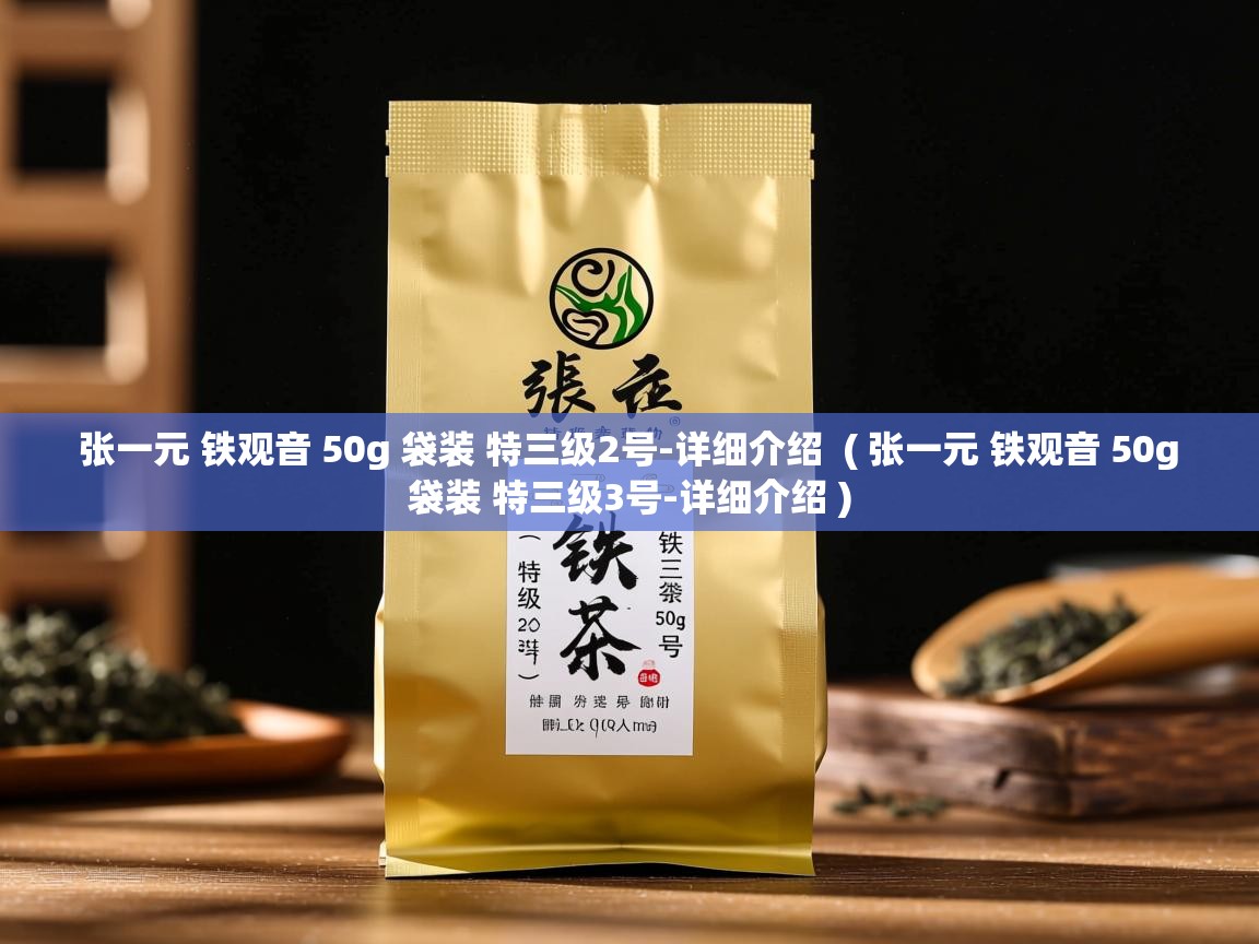  张一元 铁观音 50g 袋装 特三级2号-详细介绍  ( 张一元 铁观音 50g 袋装 特三级3号-详细介绍 )