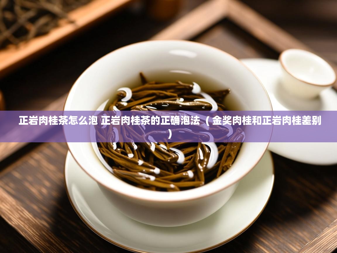  正岩肉桂茶怎么泡 正岩肉桂茶的正确泡法  ( 金奖肉桂和正岩肉桂差别 )