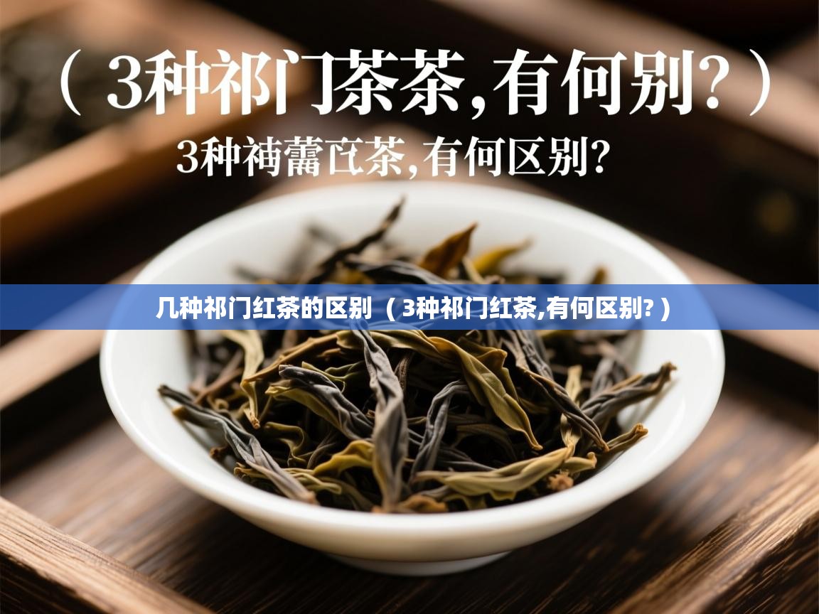  几种祁门红茶的区别  ( 3种祁门红茶,有何区别? )