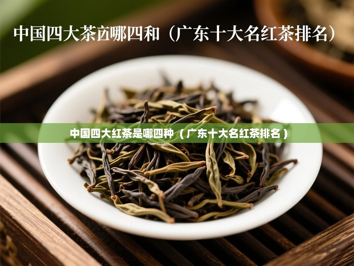 中国四大红茶是哪四种  ( 广东十大名红茶排名 )  中国四大红茶是哪四种  ( 广东十大名红茶排名 )