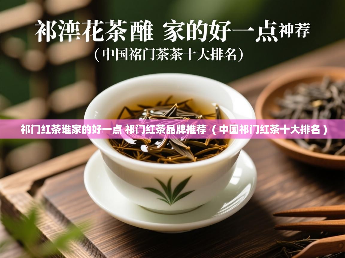  祁门红茶谁家的好一点 祁门红茶品牌推荐  ( 中国祁门红茶十大排名 )
