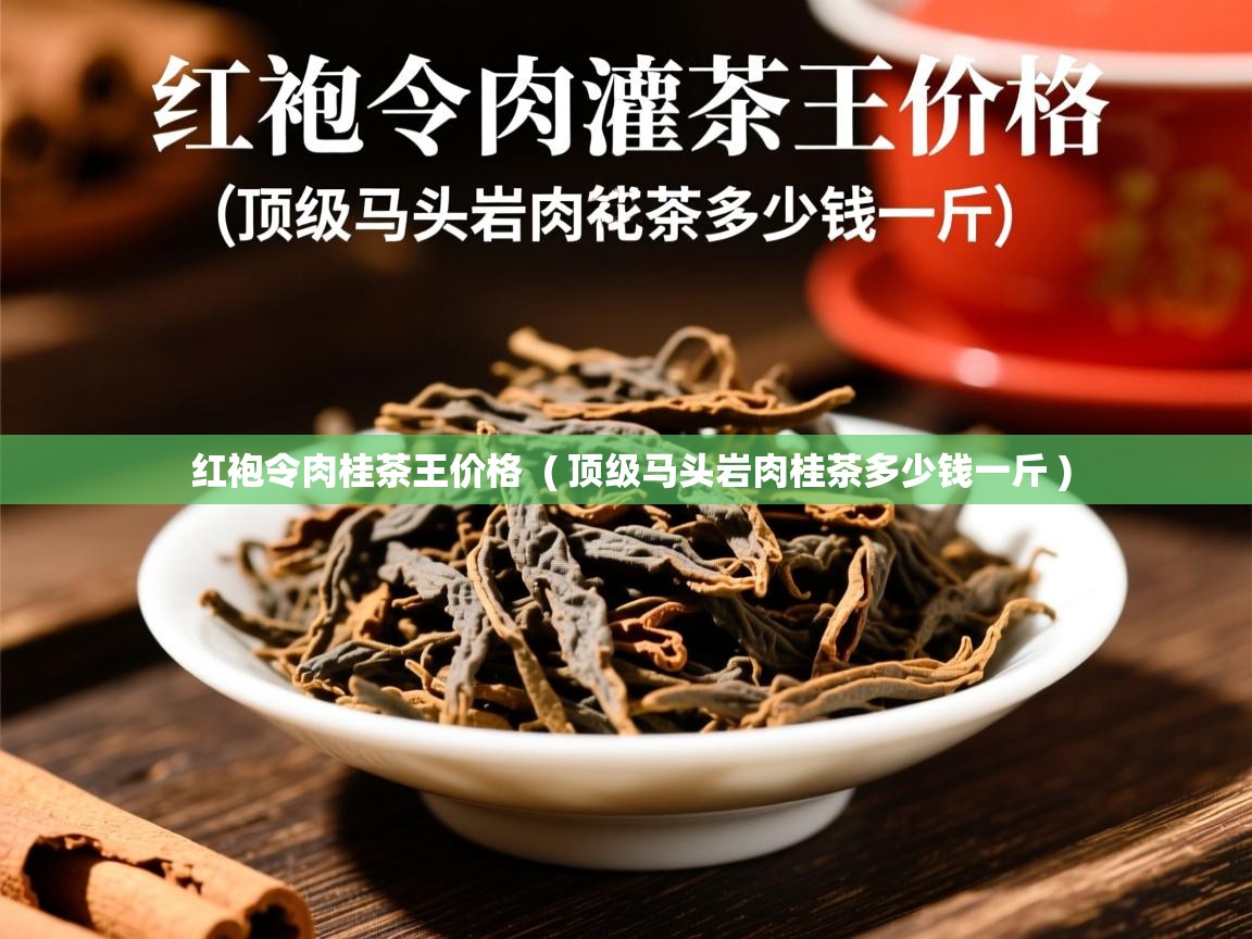 红袍令肉桂茶王价格  ( 顶级马头岩肉桂茶多少钱一斤 )
