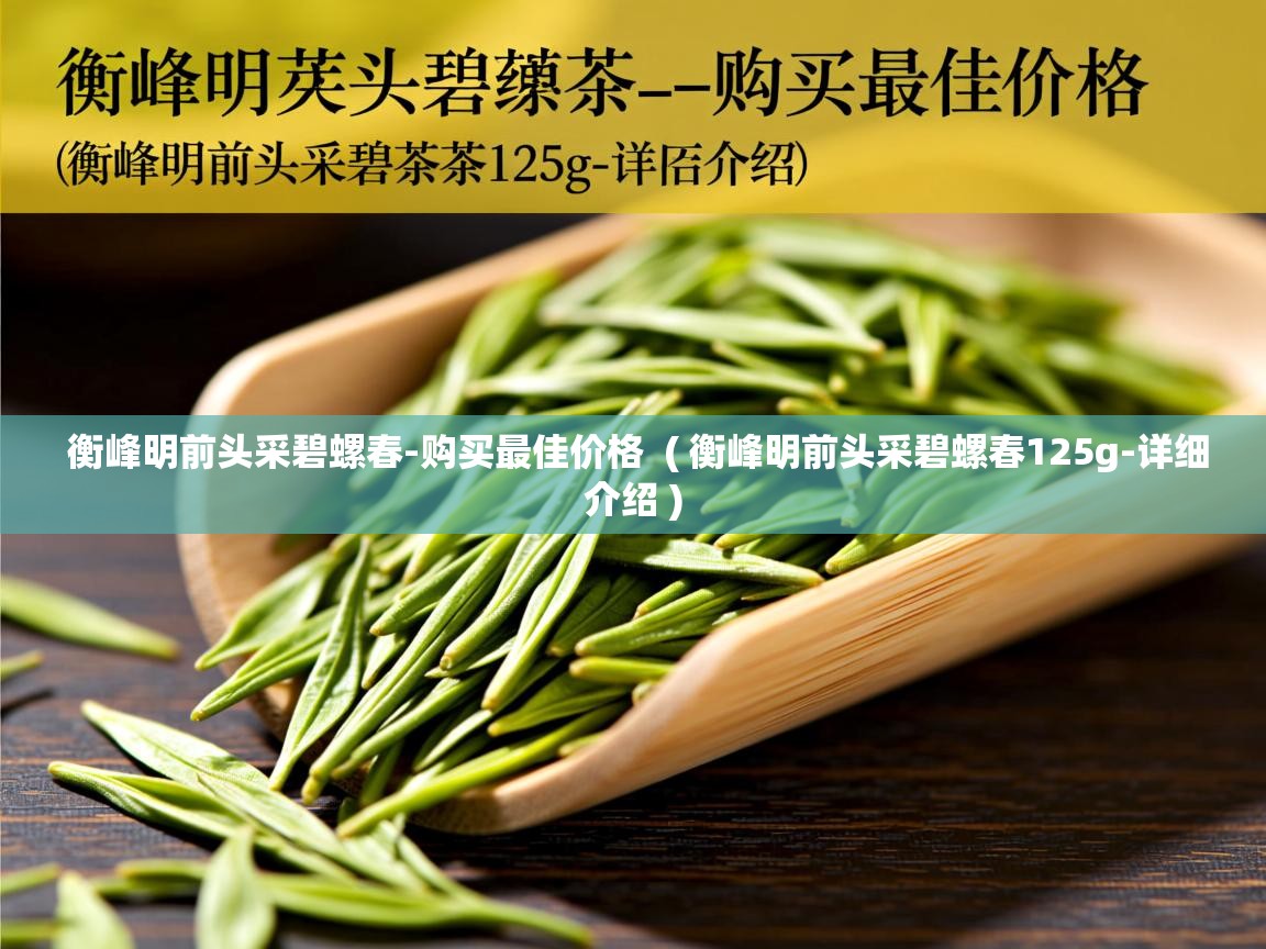  衡峰明前头采碧螺春-购买最佳价格  ( 衡峰明前头采碧螺春125g-详细介绍 )