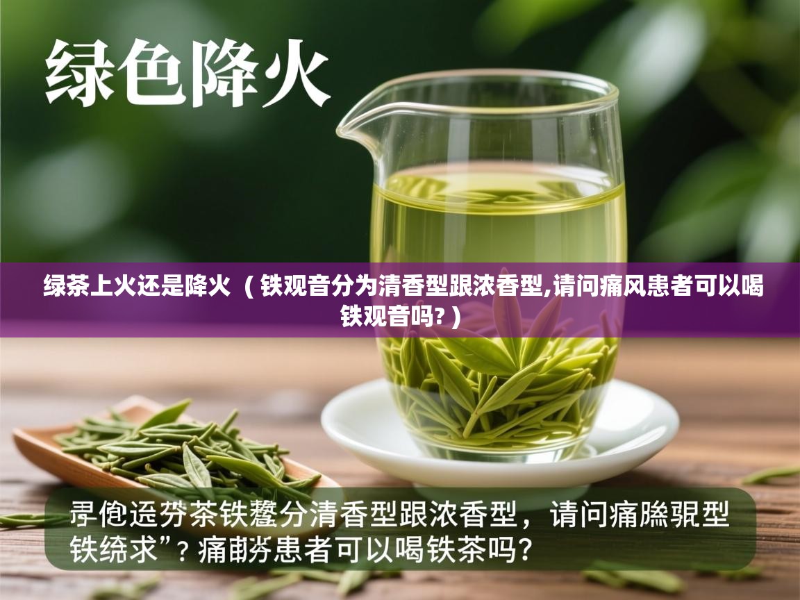  绿茶上火还是降火  ( 铁观音分为清香型跟浓香型,请问痛风患者可以喝铁观音吗? )