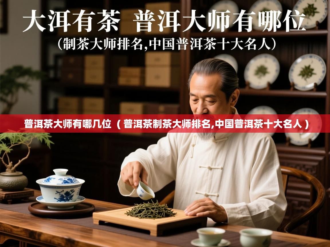  普洱茶大师有哪几位  ( 普洱茶制茶大师排名,中国普洱茶十大名人 )