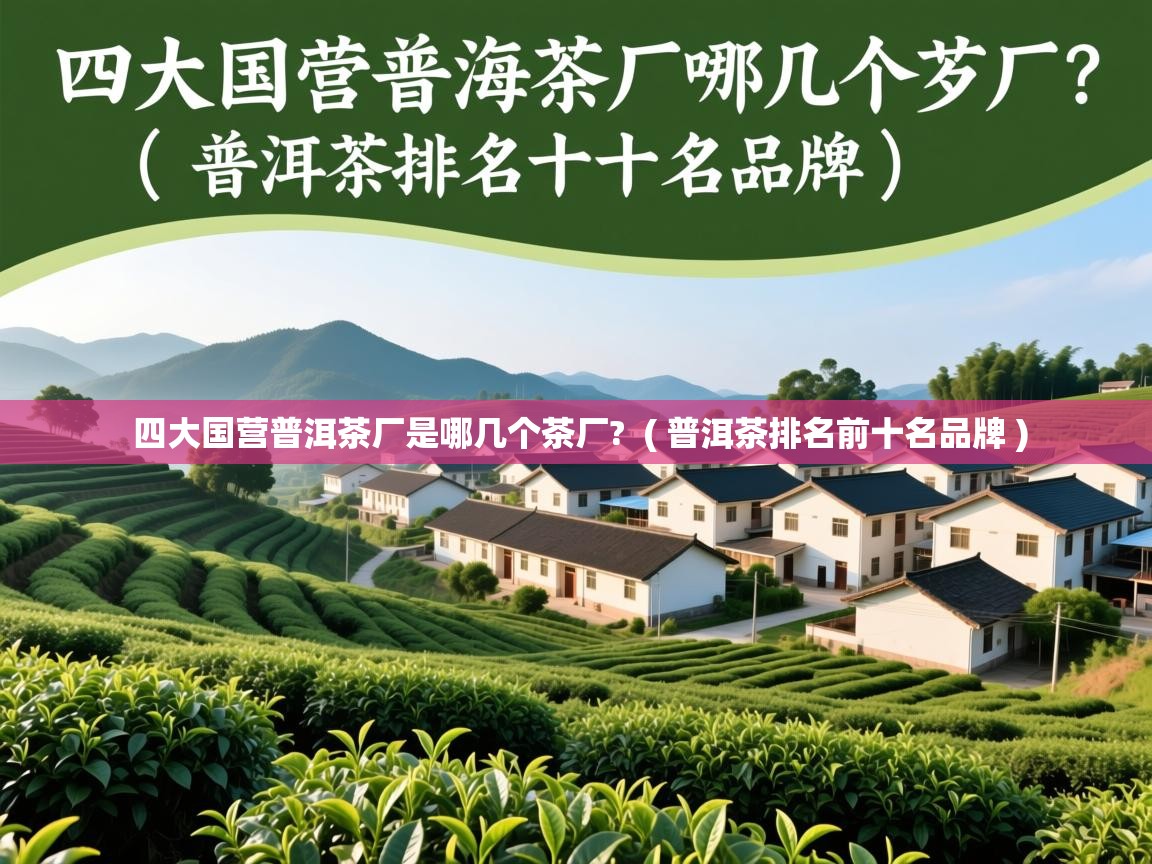  四大国营普洱茶厂是哪几个茶厂?  ( 普洱茶排名前十名品牌 )