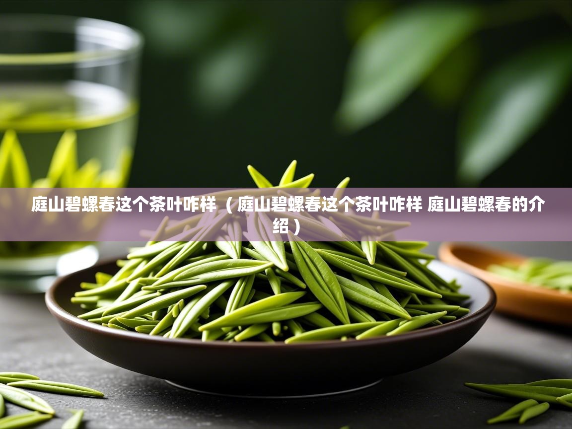  庭山碧螺春这个茶叶咋样  ( 庭山碧螺春这个茶叶咋样 庭山碧螺春的介绍 )