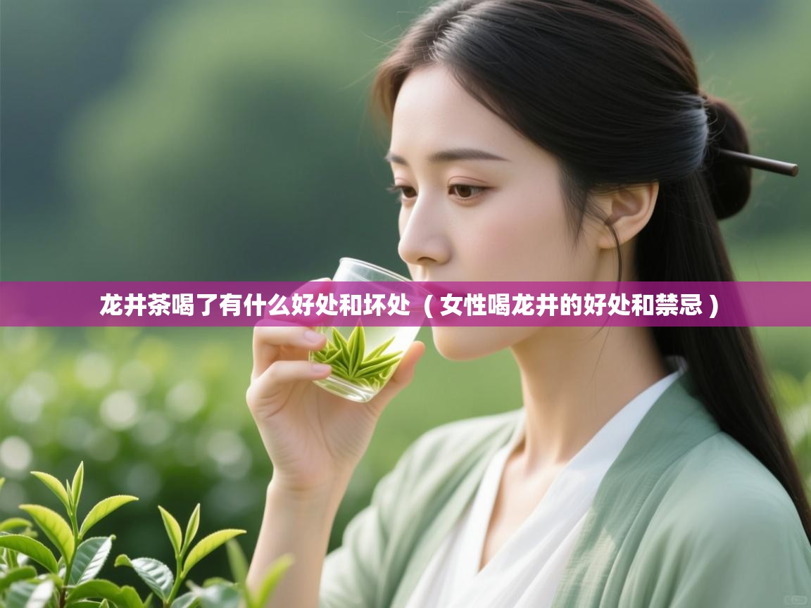 龙井茶喝了有什么好处和坏处  ( 女性喝龙井的好处和禁忌 )