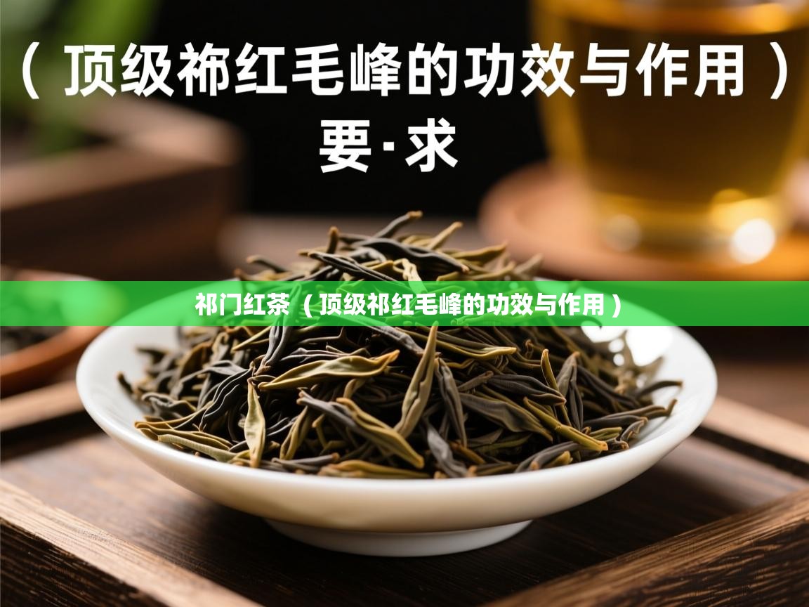 祁门红茶  ( 顶级祁红毛峰的功效与作用 )  祁门红茶  ( 顶级祁红毛峰的功效与作用 )