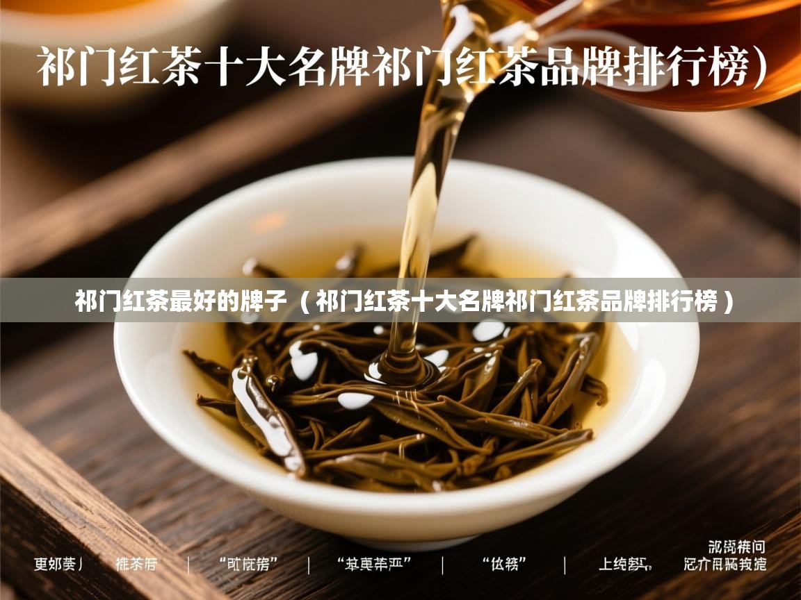  祁门红茶最好的牌子  ( 祁门红茶十大名牌祁门红茶品牌排行榜 )