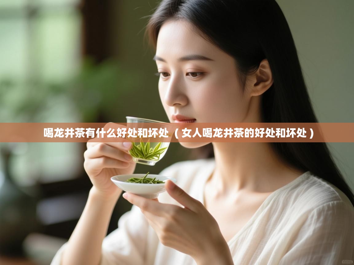  喝龙井茶有什么好处和坏处  ( 女人喝龙井茶的好处和坏处 )