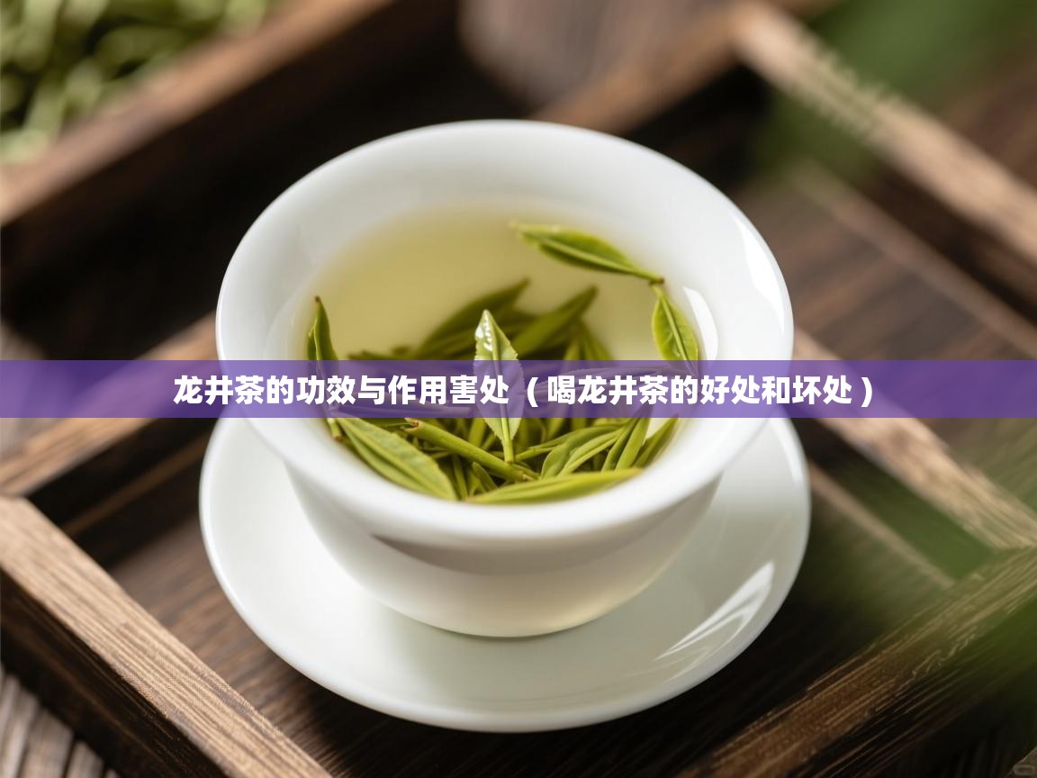  龙井茶的功效与作用害处  ( 喝龙井茶的好处和坏处 )