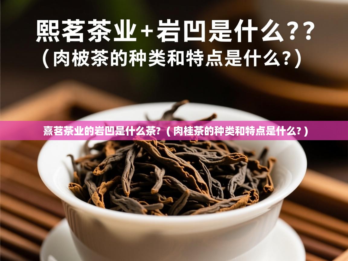  熹茗茶业的岩凹是什么茶?  ( 肉桂茶的种类和特点是什么? )