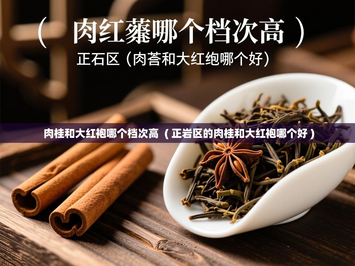  肉桂和大红袍哪个档次高  ( 正岩区的肉桂和大红袍哪个好 )