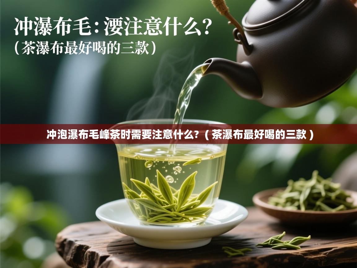  冲泡瀑布毛峰茶时需要注意什么?  ( 茶瀑布最好喝的三款 )