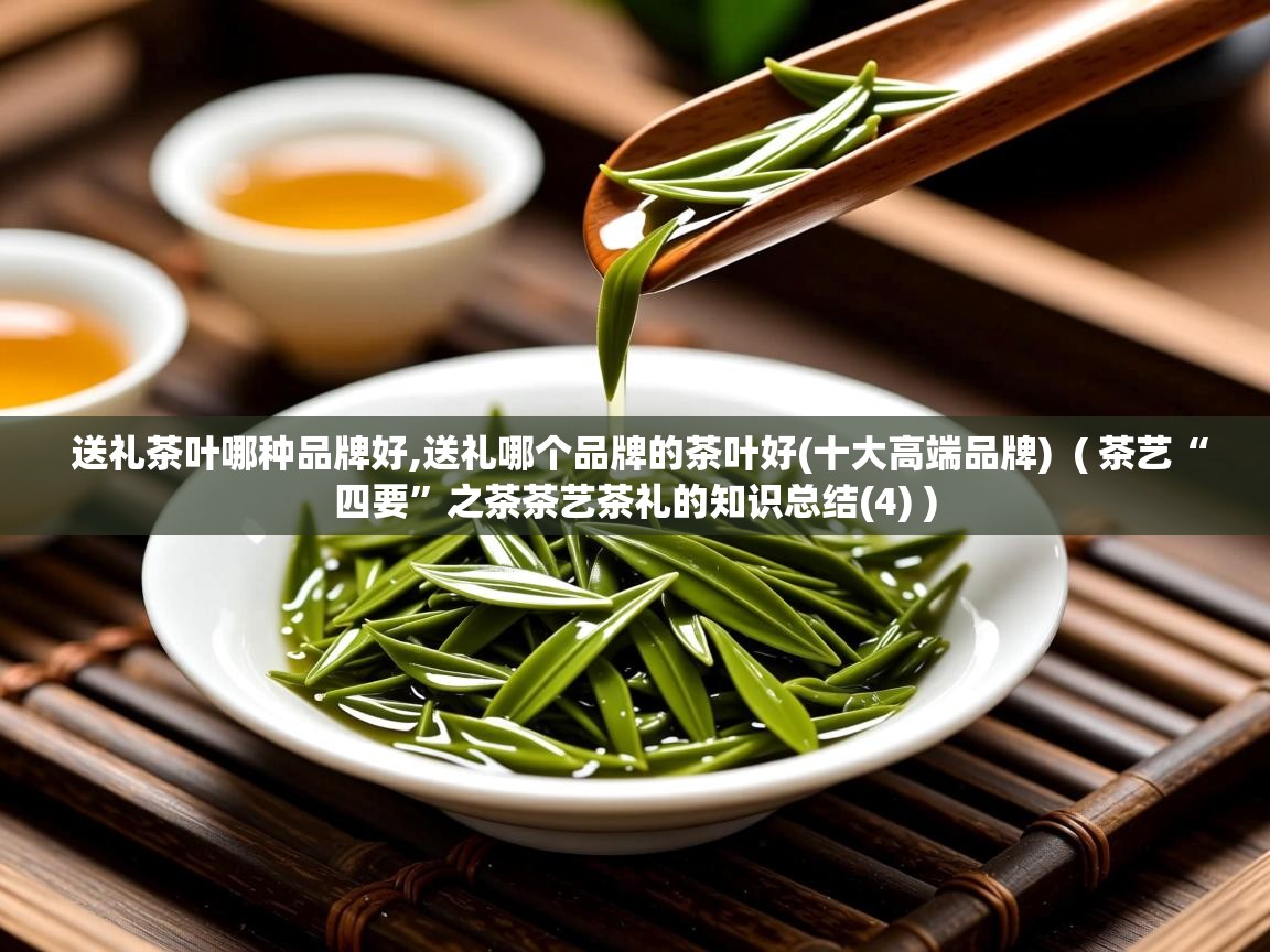  送礼茶叶哪种品牌好,送礼哪个品牌的茶叶好(十大高端品牌)  ( 茶艺“四要”之茶茶艺茶礼的知识总结(4) )