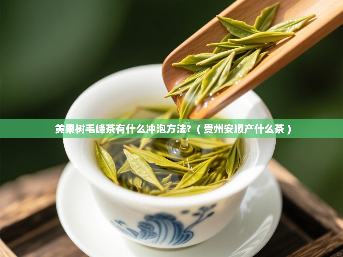  黄果树毛峰茶有什么冲泡方法?  ( 贵州安顺产什么茶 )