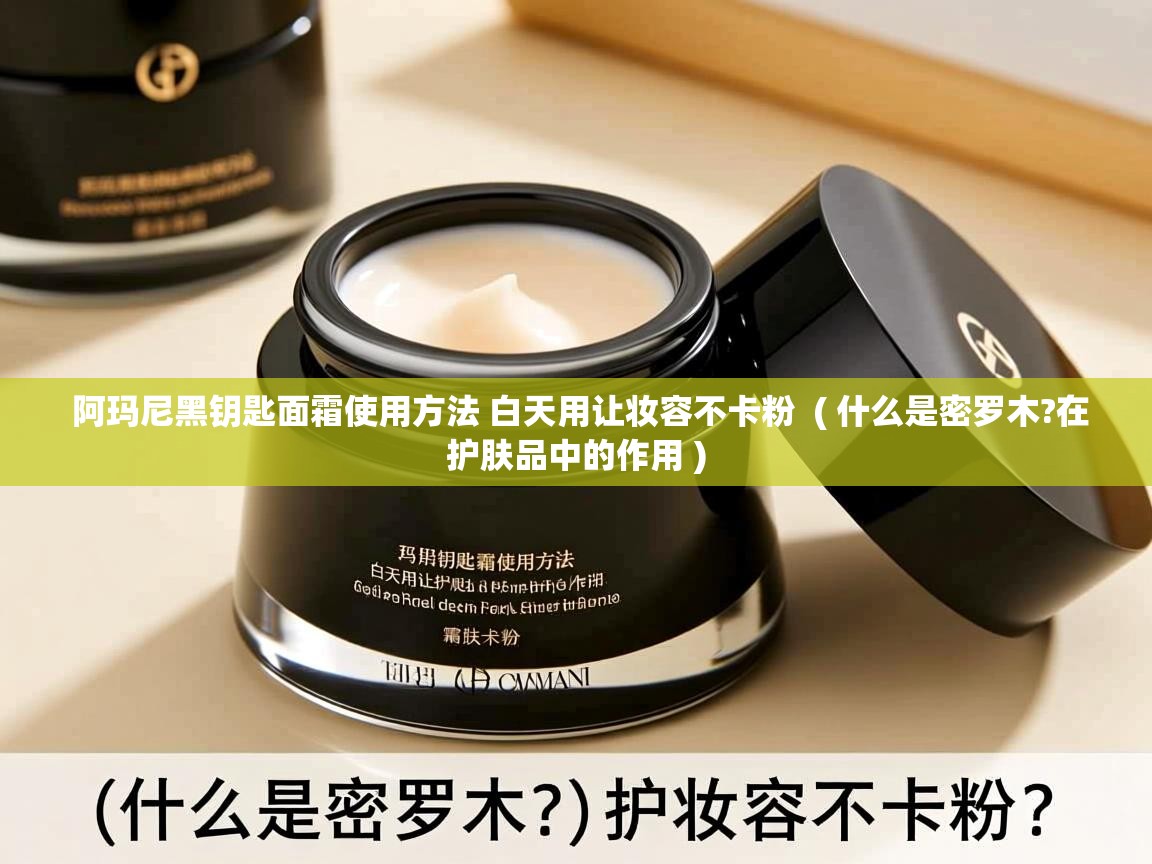  阿玛尼黑钥匙面霜使用方法 白天用让妆容不卡粉  ( 什么是密罗木?在护肤品中的作用 )