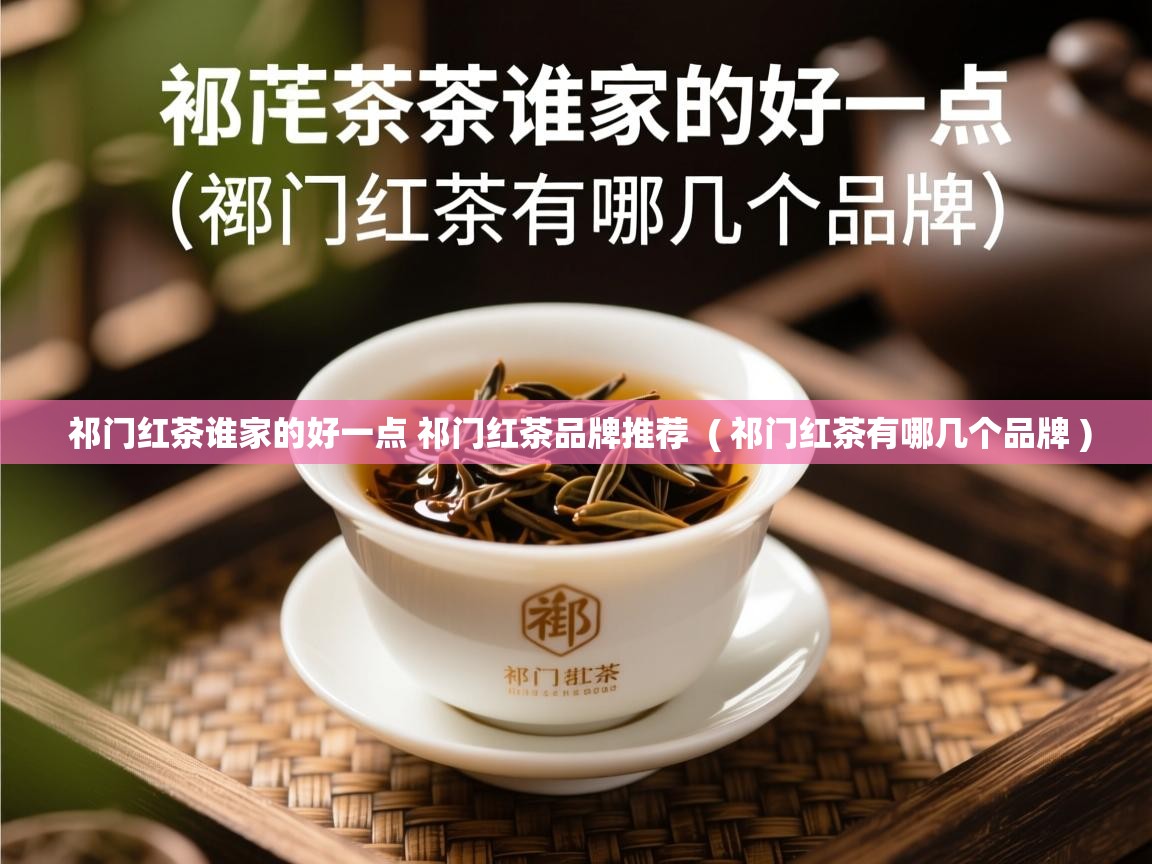  祁门红茶谁家的好一点 祁门红茶品牌推荐  ( 祁门红茶有哪几个品牌 )