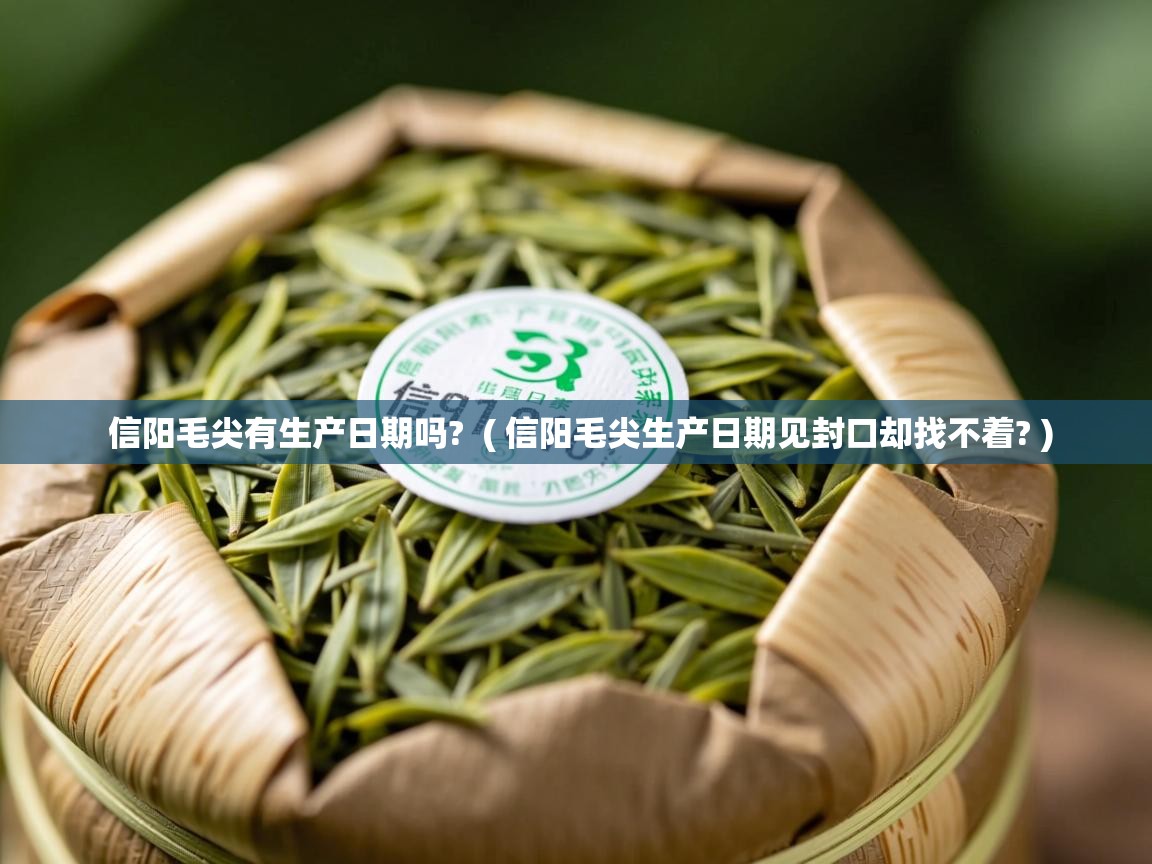 信阳毛尖有生产日期吗?  ( 信阳毛尖生产日期见封口却找不着? )  信阳毛尖有生产日期吗?  ( 信阳毛尖生产日期见封口却找不着? )