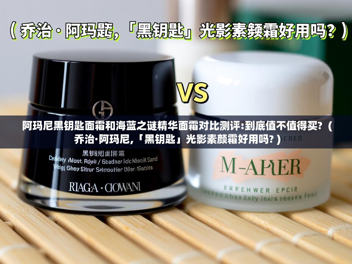  阿玛尼黑钥匙面霜和海蓝之谜精华面霜对比测评:到底值不值得买?  ( 乔治·阿玛尼,「黑钥匙」光影素颜霜好用吗? )