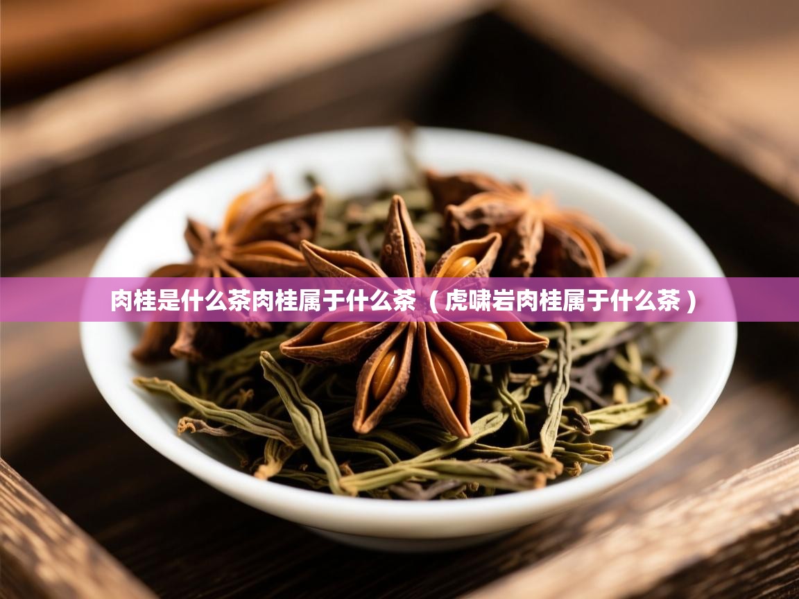  肉桂是什么茶肉桂属于什么茶  ( 虎啸岩肉桂属于什么茶 )
