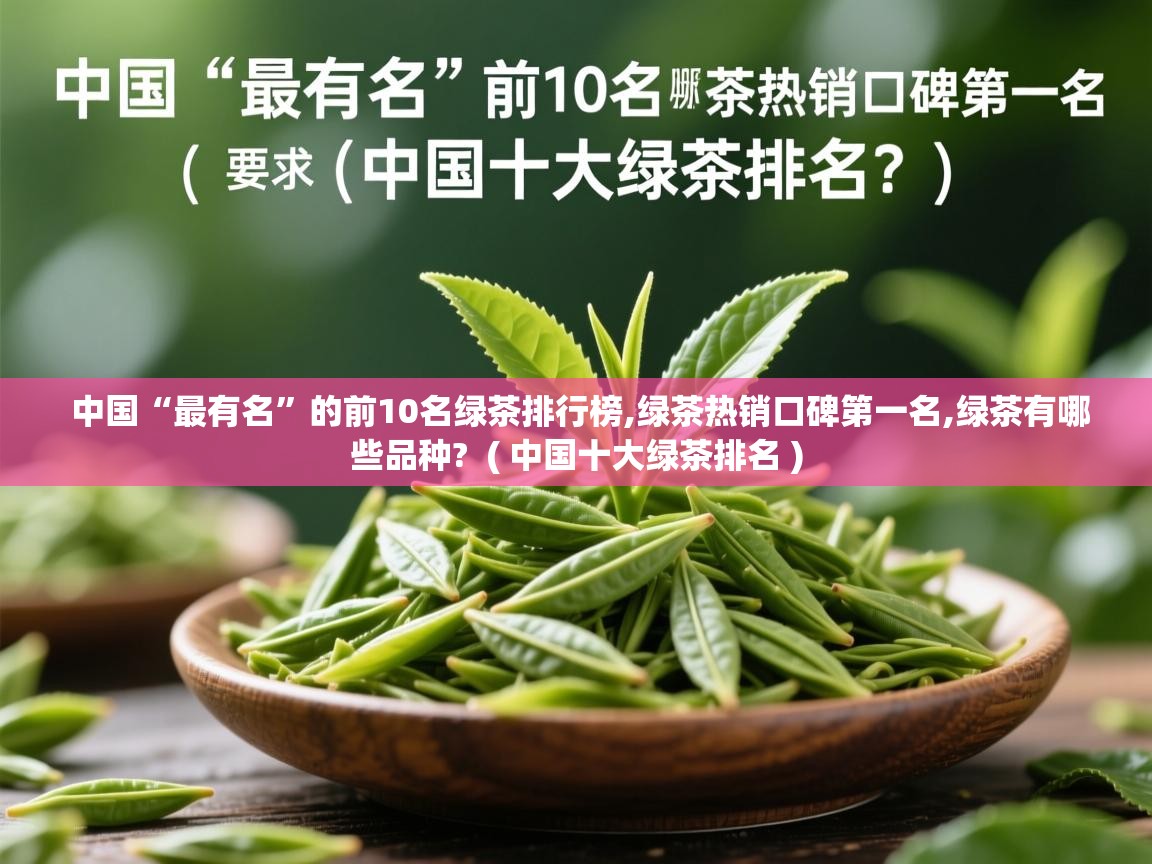  中国“最有名”的前10名绿茶排行榜,绿茶热销口碑第一名,绿茶有哪些品种?  ( 中国十大绿茶排名 )