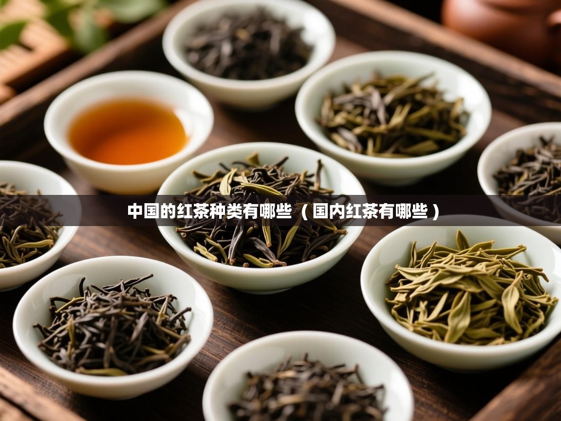 中国的红茶种类有哪些  ( 国内红茶有哪些 )  中国的红茶种类有哪些  ( 国内红茶有哪些 )