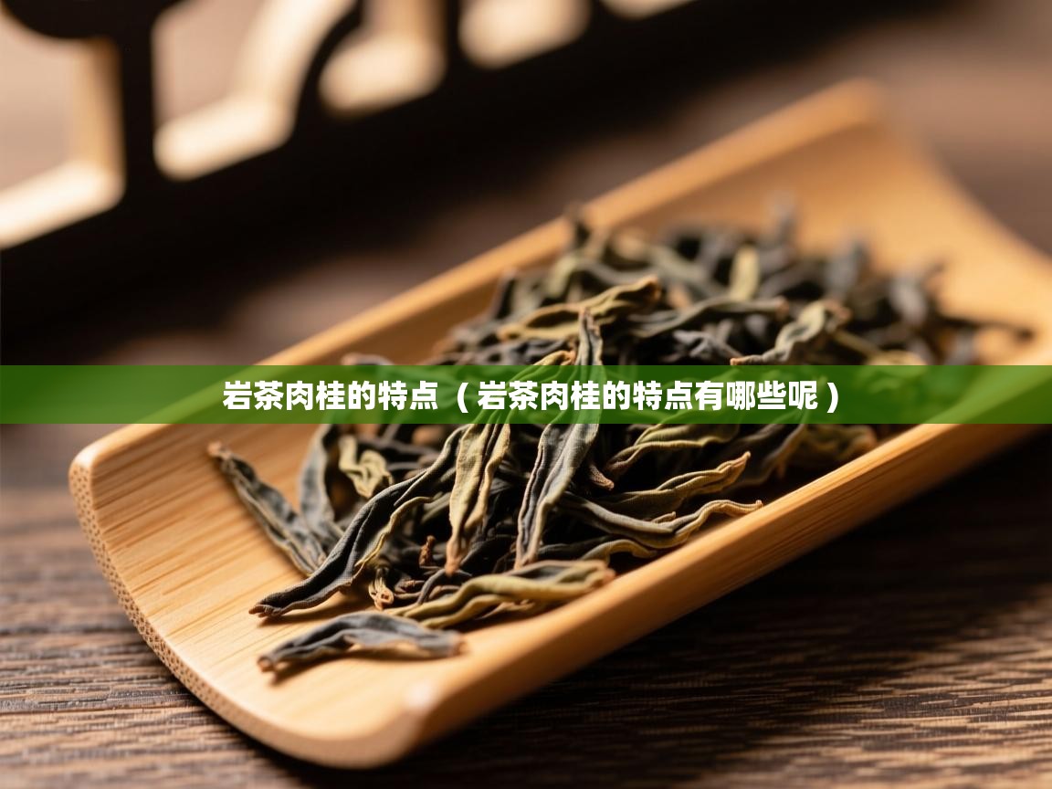  岩茶肉桂的特点  ( 岩茶肉桂的特点有哪些呢 )