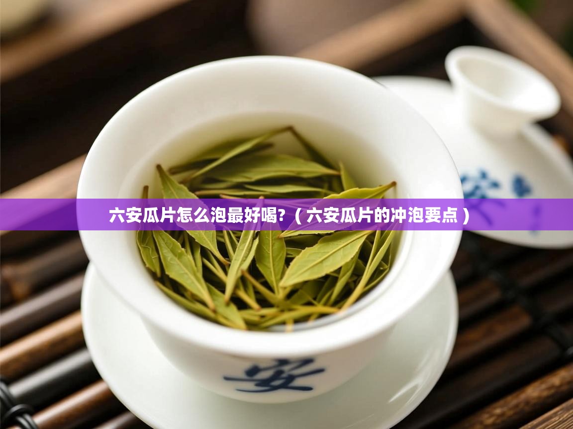 六安瓜片怎么泡最好喝?  ( 六安瓜片的冲泡要点 )