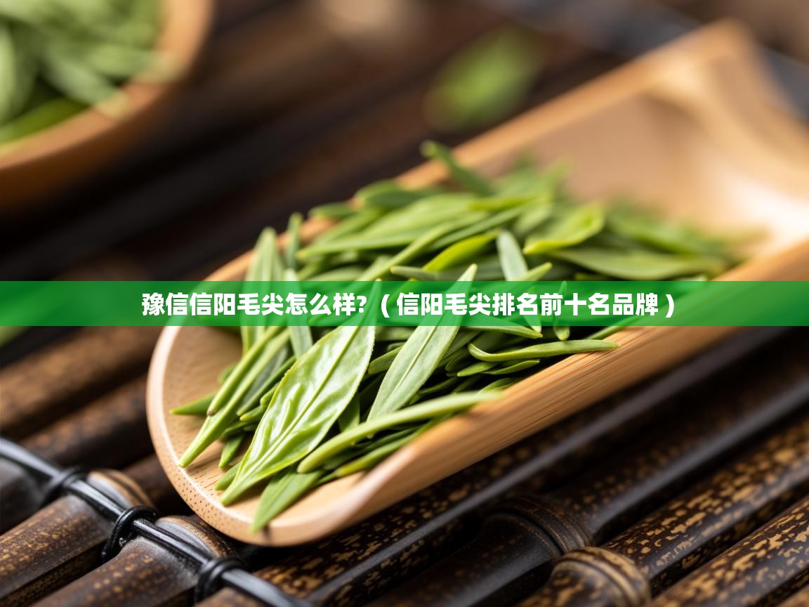  豫信信阳毛尖怎么样?  ( 信阳毛尖排名前十名品牌 )