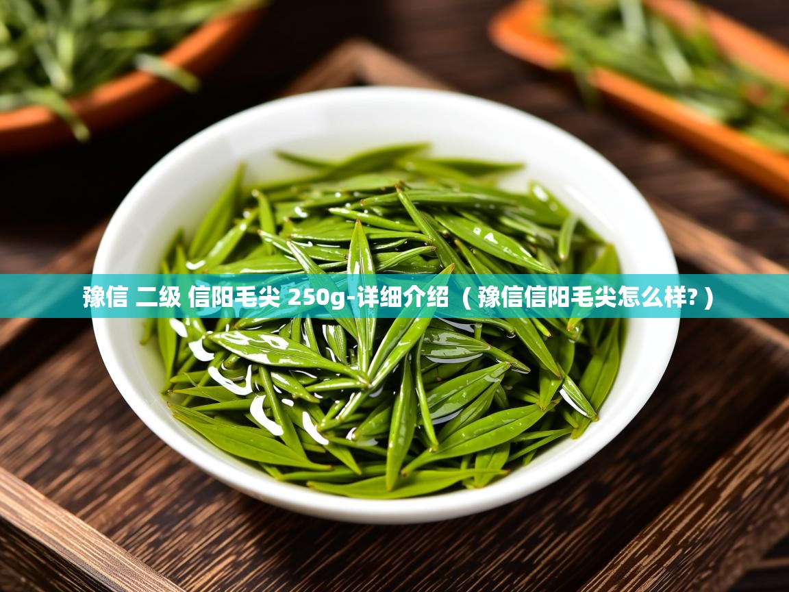 豫信 二级 信阳毛尖 250g-详细介绍  ( 豫信信阳毛尖怎么样? )  豫信 二级 信阳毛尖 250g-详细介绍  ( 豫信信阳毛尖怎么样? )