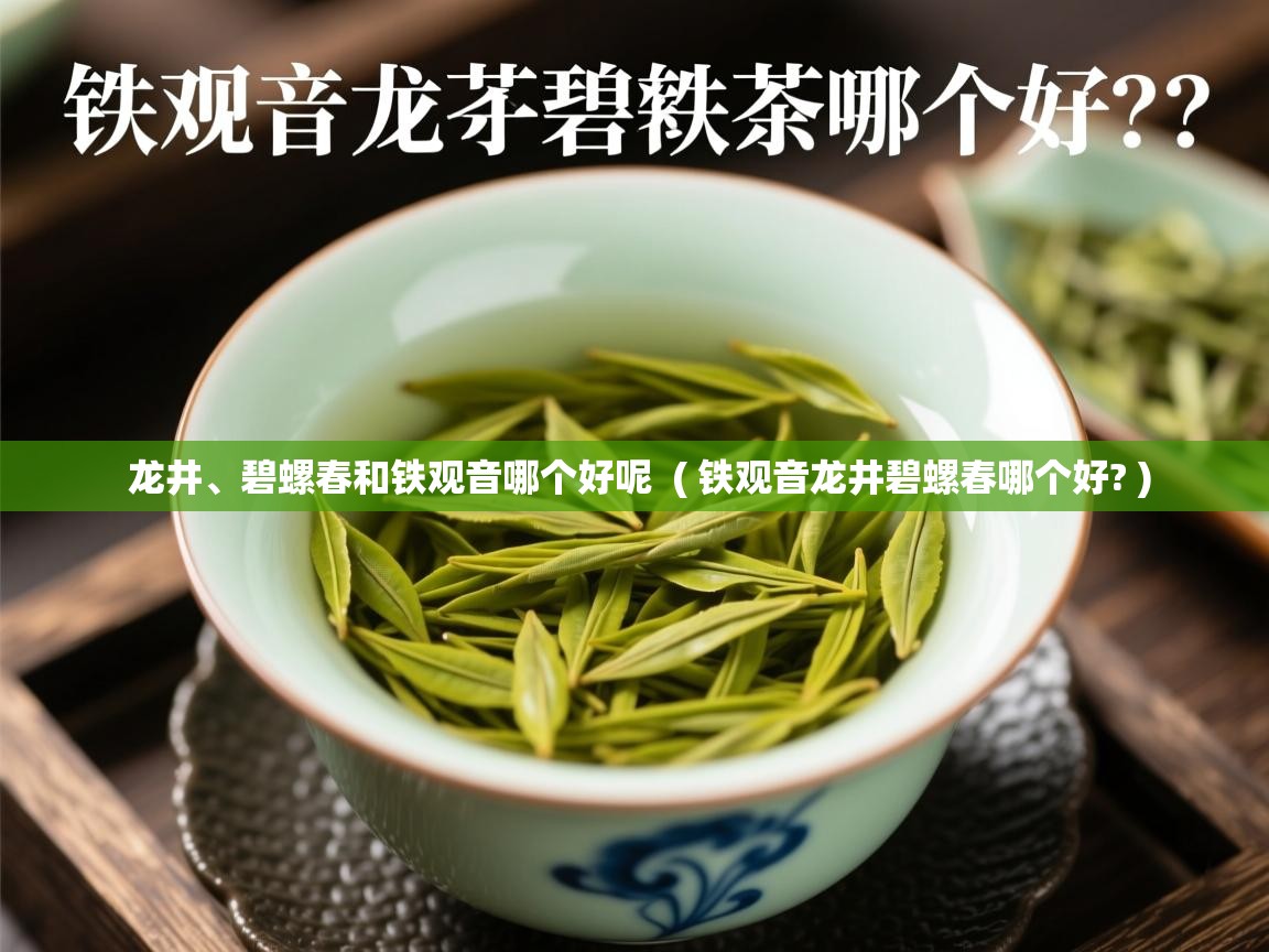  龙井、碧螺春和铁观音哪个好呢  ( 铁观音龙井碧螺春哪个好? )