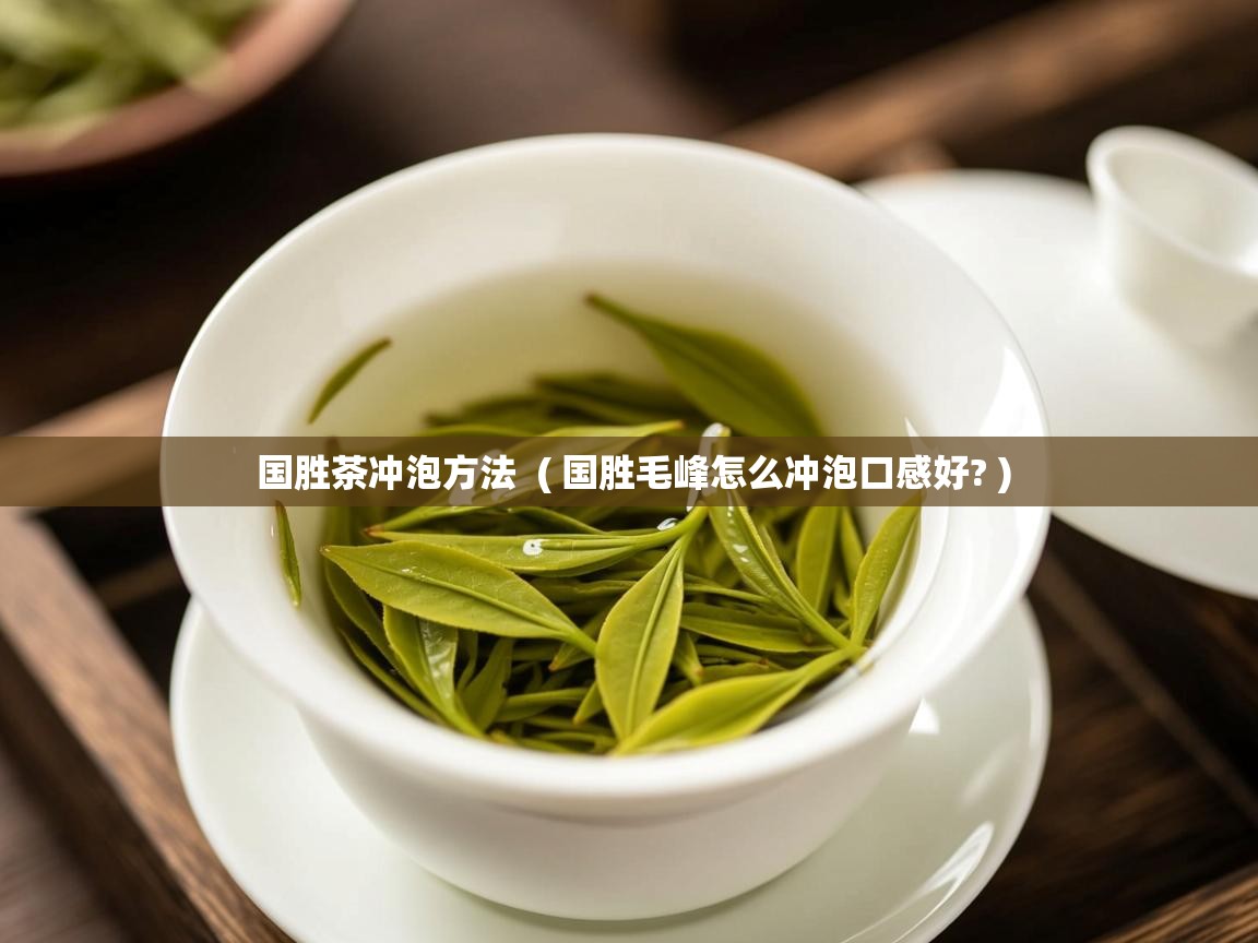  国胜茶冲泡方法  ( 国胜毛峰怎么冲泡口感好? )