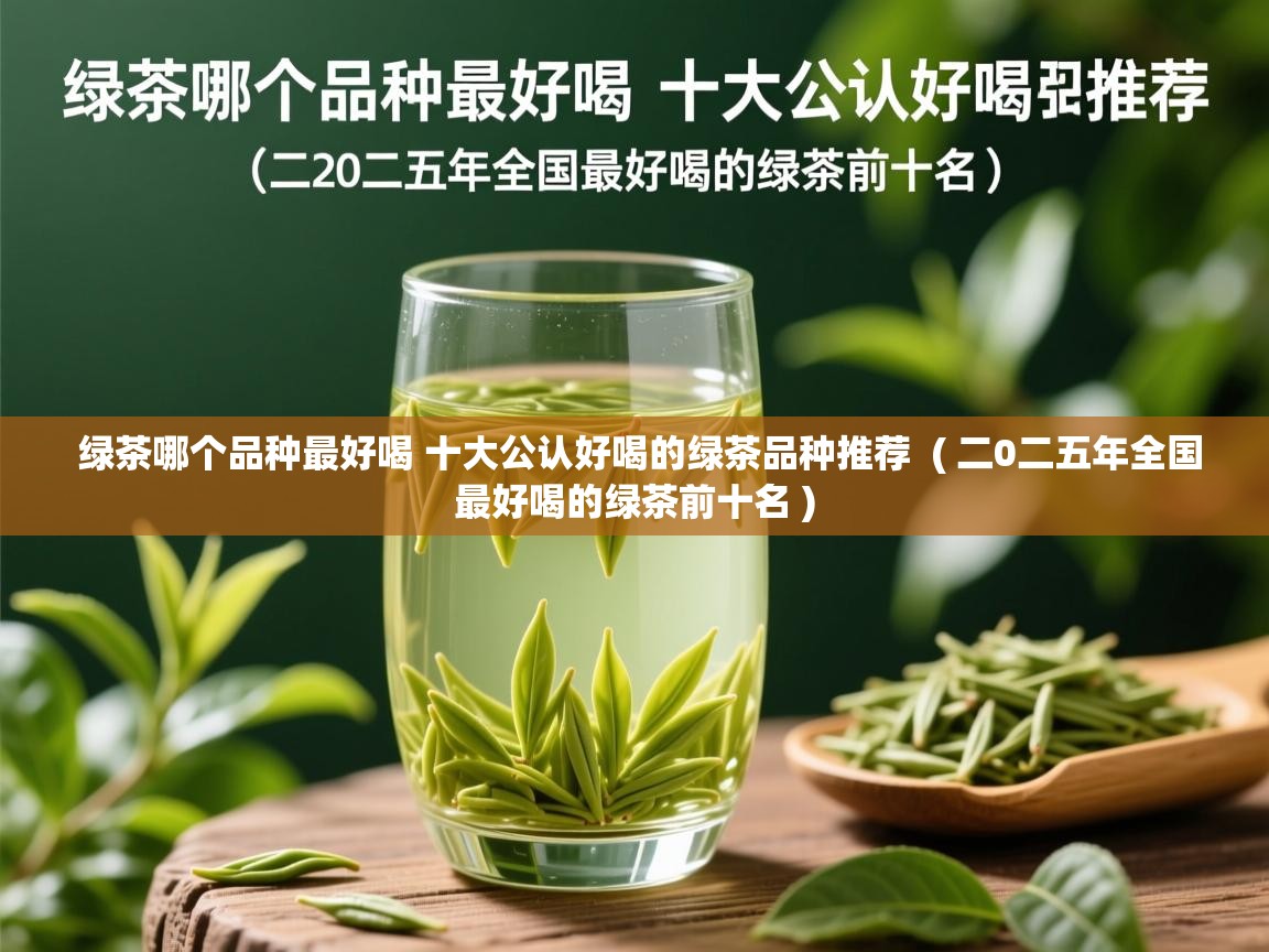  绿茶哪个品种最好喝 十大公认好喝的绿茶品种推荐  ( 二0二五年全国最好喝的绿茶前十名 )