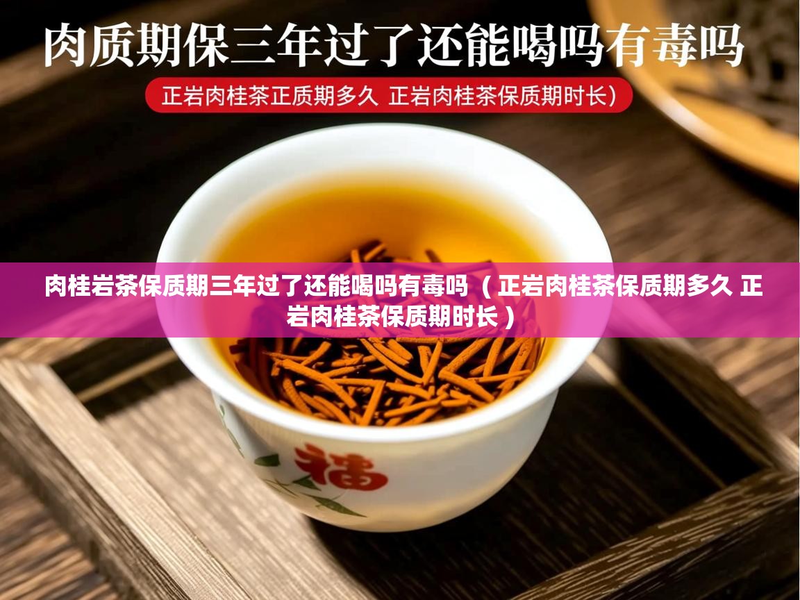 肉桂岩茶保质期三年过了还能喝吗有毒吗  ( 正岩肉桂茶保质期多久 正岩肉桂茶保质期时长 )  肉桂岩茶保质期三年过了还能喝吗有毒吗  ( 正岩肉桂茶保质期多久 正岩肉桂茶保质期时长 )