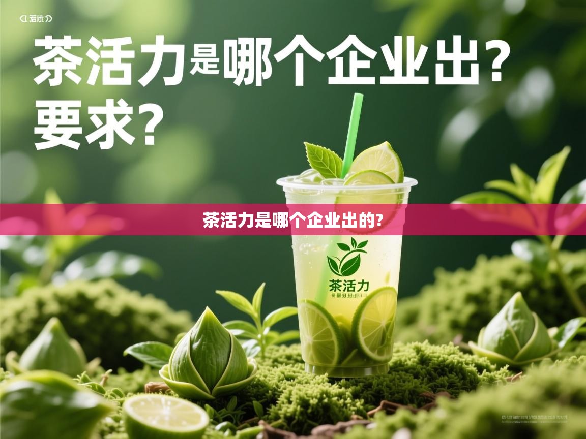  茶活力是哪个企业出的? 