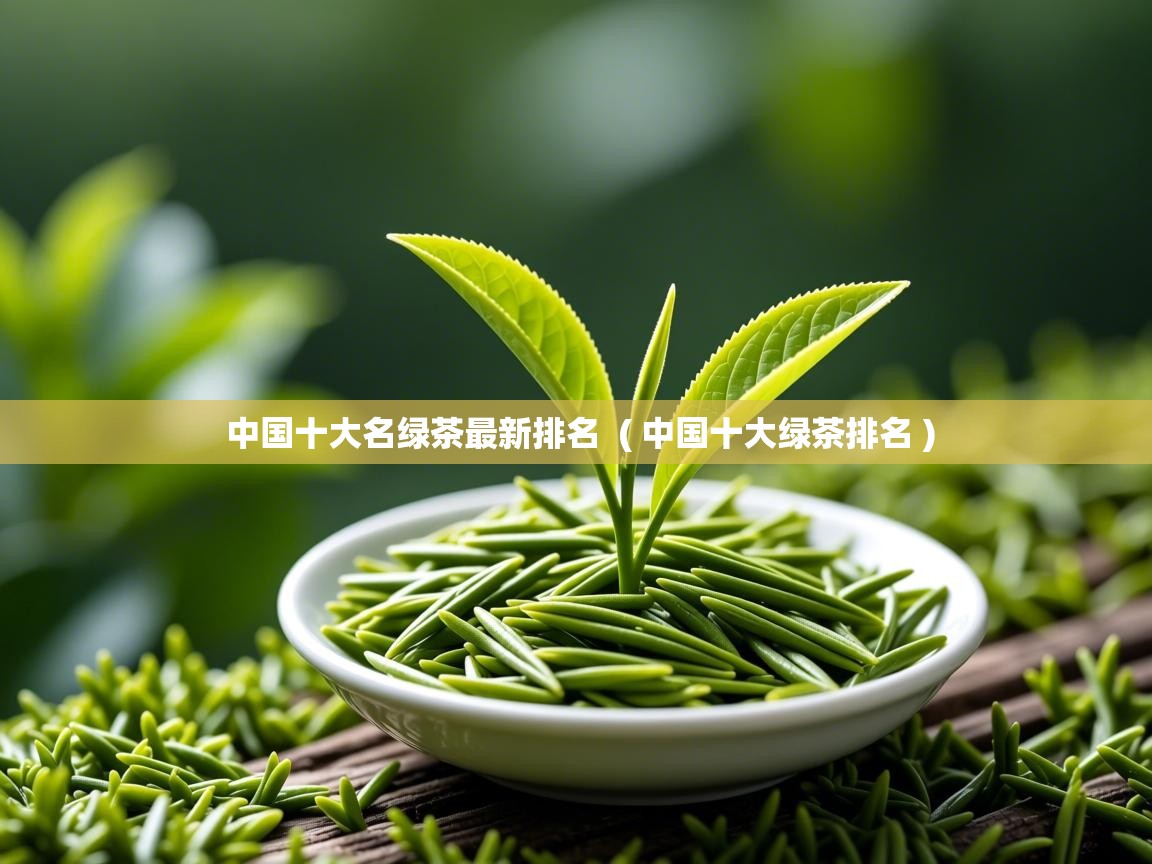  中国十大名绿茶最新排名  ( 中国十大绿茶排名 )