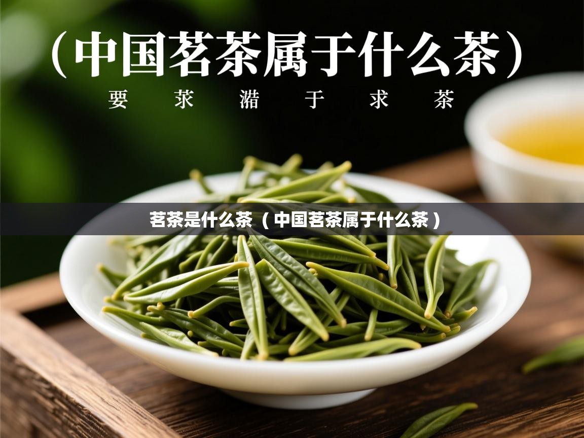  茗茶是什么茶  ( 中国茗茶属于什么茶 )