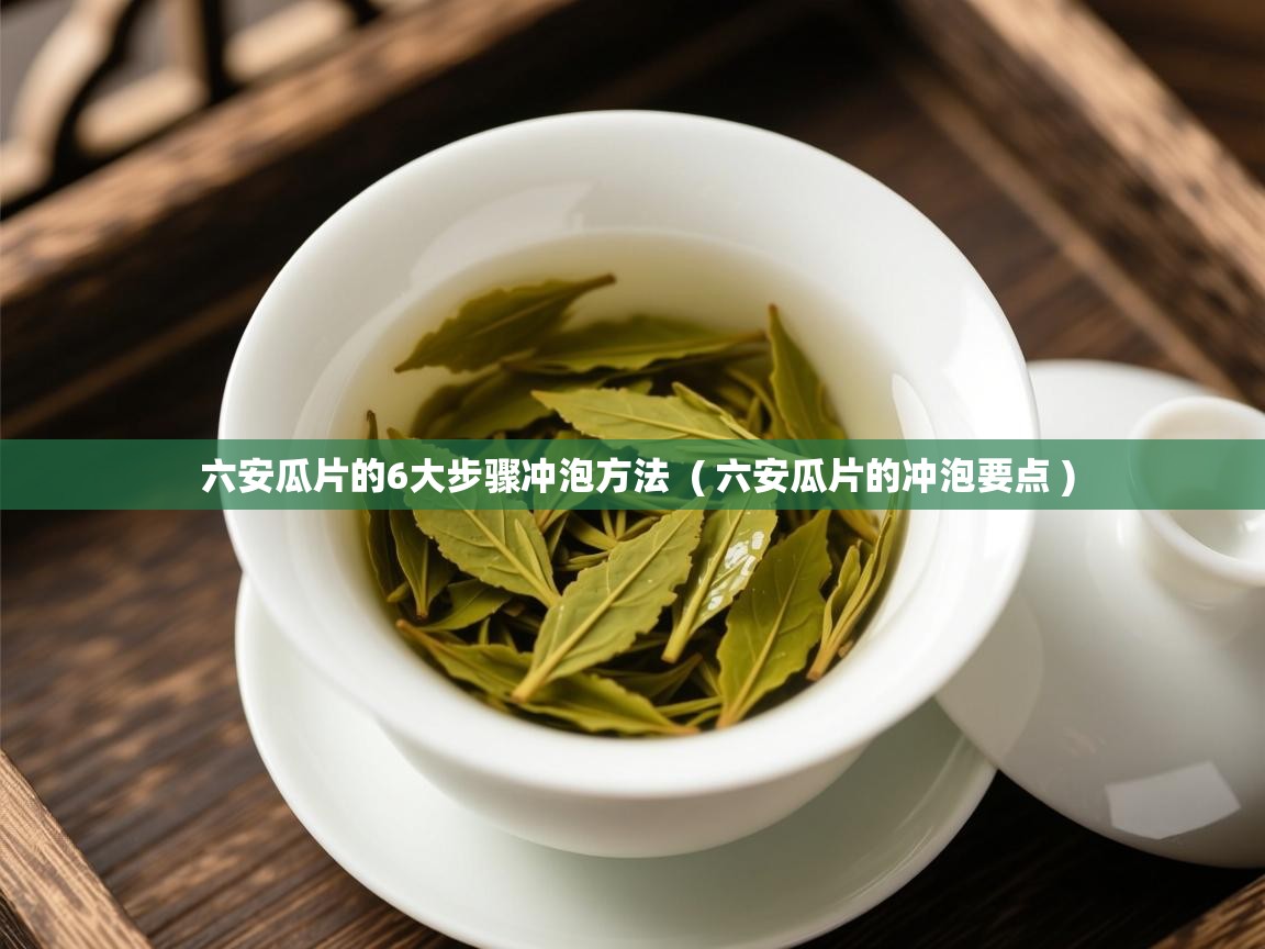  六安瓜片的6大步骤冲泡方法  ( 六安瓜片的冲泡要点 )