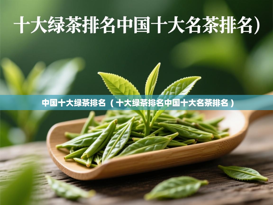  中国十大绿茶排名  ( 十大绿茶排名中国十大名茶排名 )