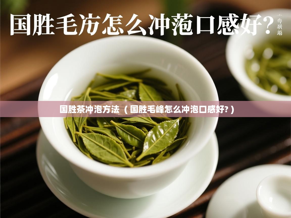 国胜茶冲泡方法  ( 国胜毛峰怎么冲泡口感好? )