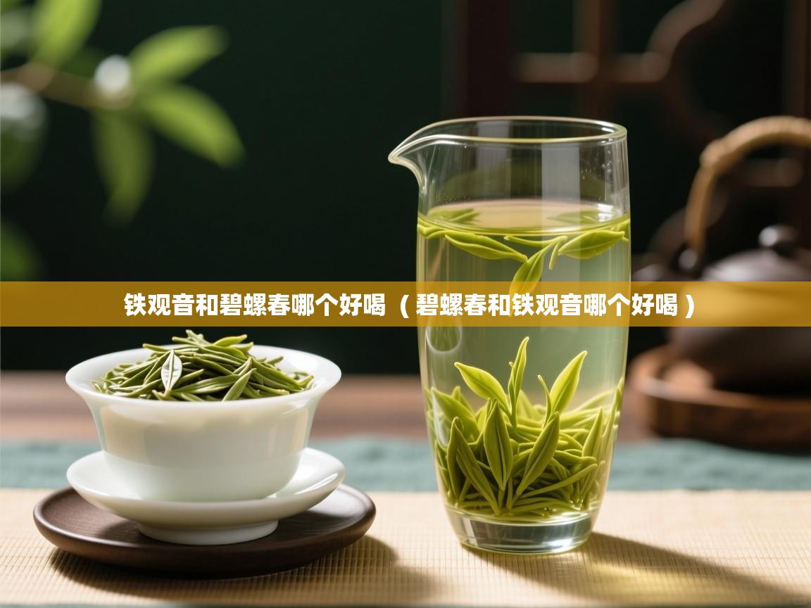 铁观音和碧螺春哪个好喝  ( 碧螺春和铁观音哪个好喝 )  铁观音和碧螺春哪个好喝  ( 碧螺春和铁观音哪个好喝 )
