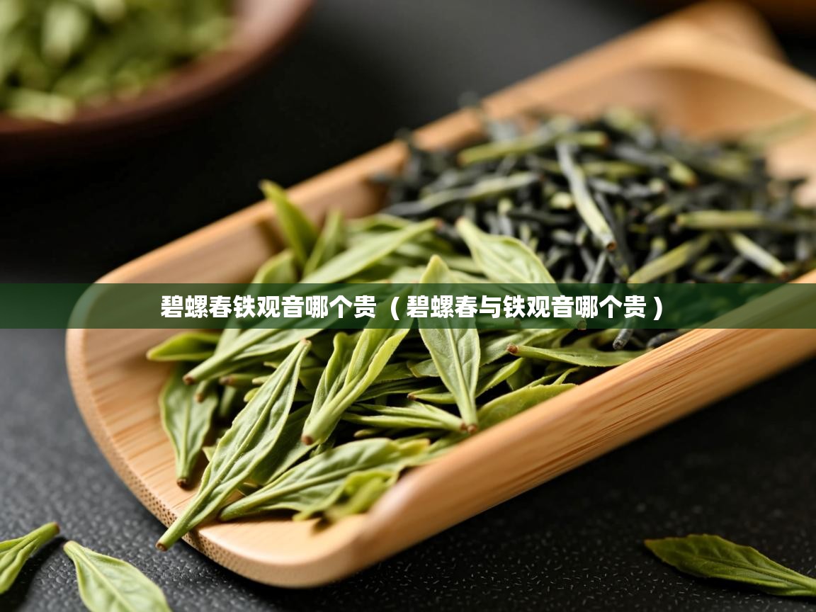  碧螺春铁观音哪个贵  ( 碧螺春与铁观音哪个贵 )