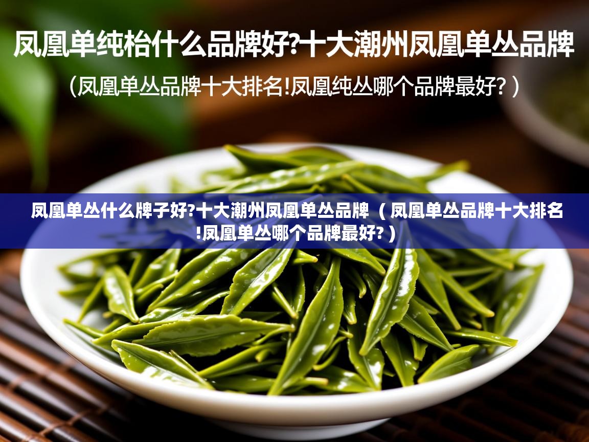  凤凰单丛什么牌子好?十大潮州凤凰单丛品牌  ( 凤凰单丛品牌十大排名!凤凰单丛哪个品牌最好? )